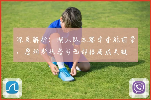 深度解析:湖人队本赛季夺冠前景,詹姆斯状态与西部格局成关键