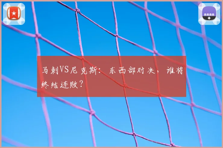 马刺VS尼克斯:东西部对决,谁将终结连败?