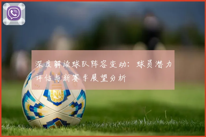 深度解读球队阵容变动:球员潜力评估与新赛季展望分析