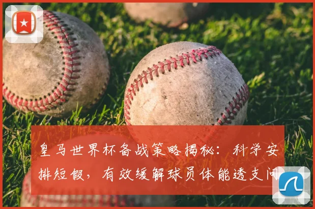 皇马世界杯备战策略揭秘：科学安排短假，有效缓解球员体能透支问题